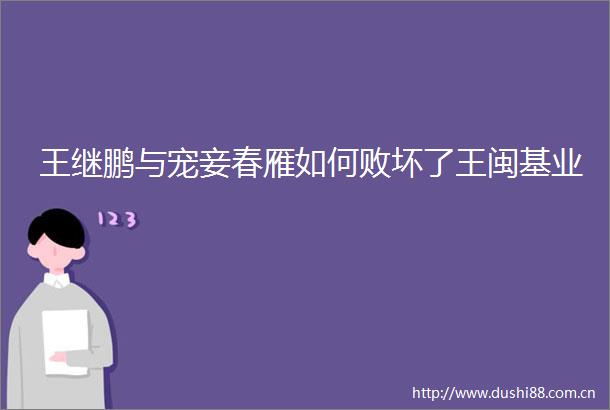 王继鹏与宠妾春雁如何败坏了王闽基业