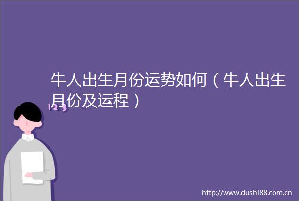 牛人出生月份运势如何（牛人出生月份及运程）