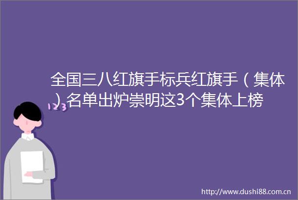 全国三八红旗手标兵红旗手（集体）名单出炉崇明这3个集体上榜