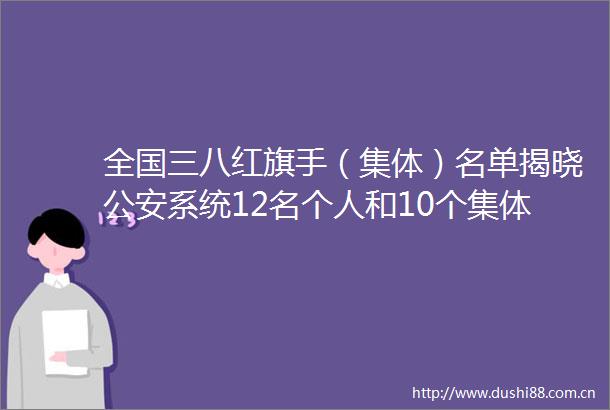 全国三八红旗手（集体）名单揭晓系统12名个人和10个集体上榜
