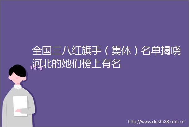 全国三八红旗手（集体）名单揭晓河北的她们榜上有名