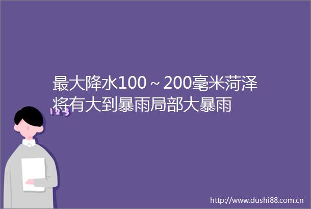 最大降水100～200毫米菏泽将有大到暴雨局部大暴雨