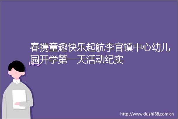 春携童趣快乐起航李官镇中心幼儿园开学第一天活动纪实