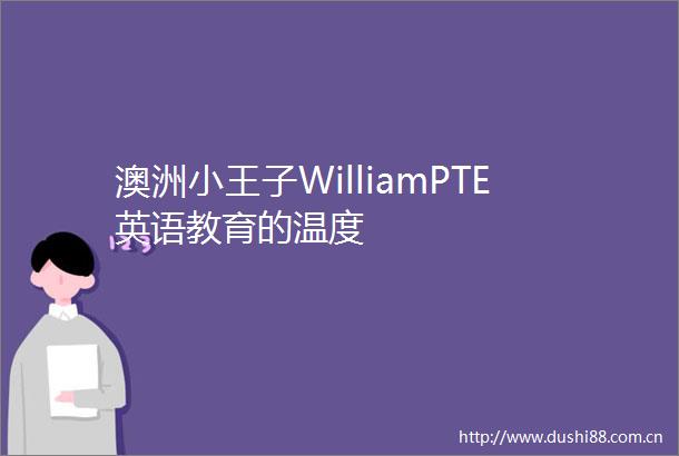 澳洲小王子WilliamPTE英语教育的温度