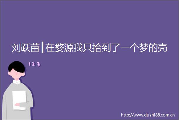 刘跃苗┃在婺源我只拾到了一个梦的壳