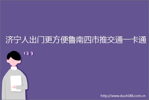 济宁人出门更方便鲁南四市推交通一卡通