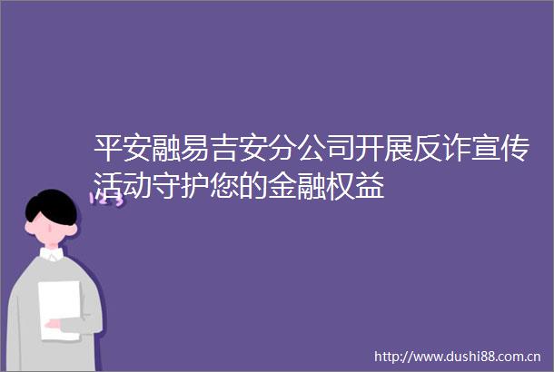 平安融易吉安分公司开展反诈宣传活动守护您的金融权益