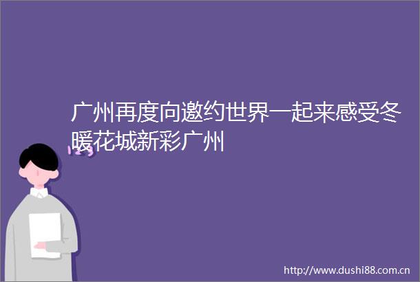 广州再度向邀约世界一起来感受冬暖花城新彩广州