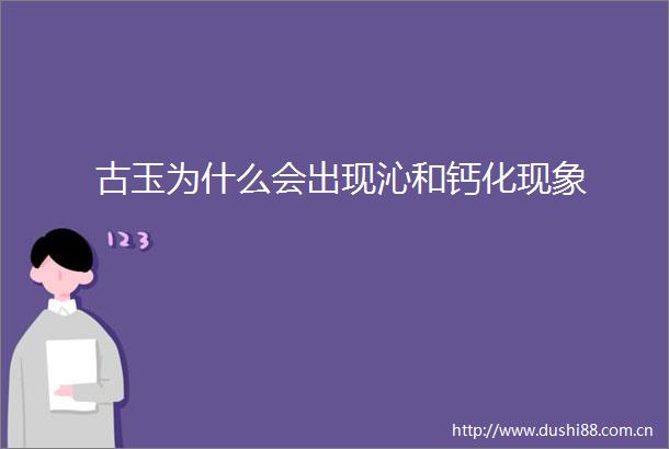 古玉为什么会出现沁和钙化现象