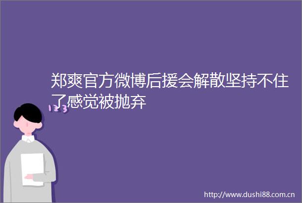 郑爽官方微博后援会解散坚持不住了感觉被抛弃