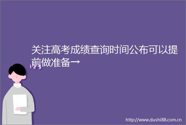 关注高考成绩查询时间公布可以提前做准备→