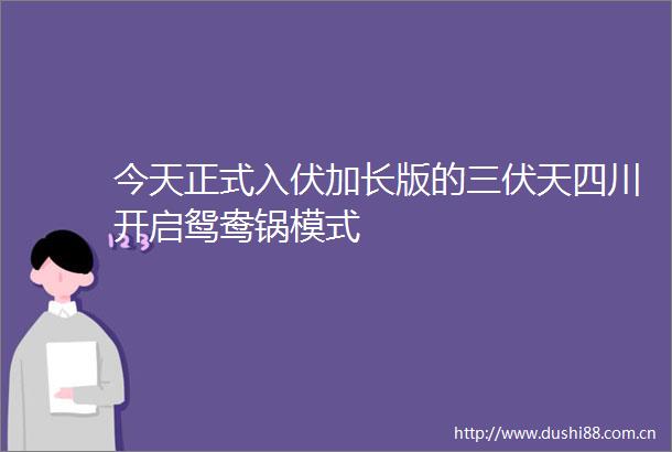 今天正式入伏加长版的三伏天四川开启鸳鸯锅模式