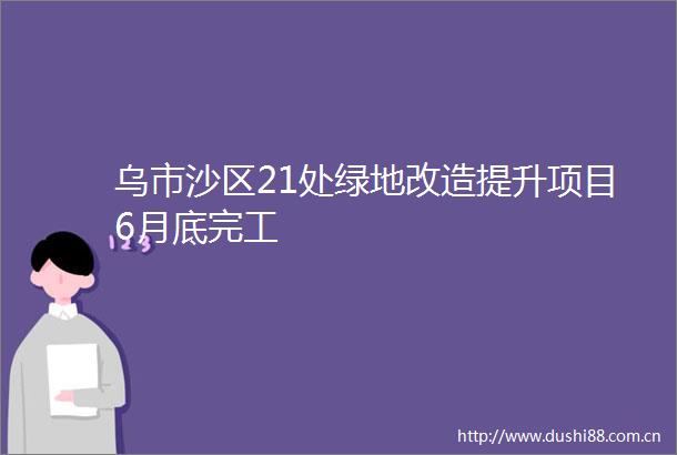 乌市沙区21处绿地改造提升项目6月底完工