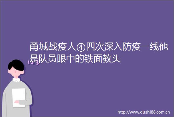 甬城战疫人④四次深入防疫一线他是队员眼中的铁面教头