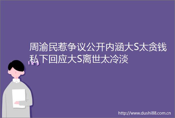 周渝民惹争议公开内涵大S太贪钱私下回应大S离世太冷淡