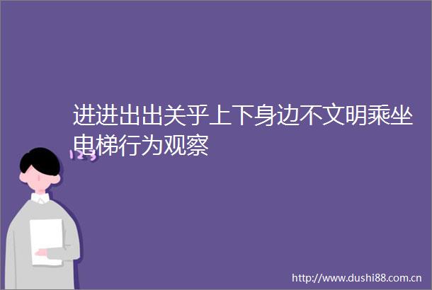 进进出出关乎上下身边不文明乘坐电梯行为观察
