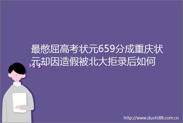 最憋屈高考状元659分成重庆状元却因被北大拒录后如何
