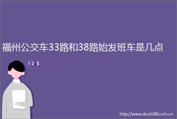 福州公交车33路和38路始发班车是几点