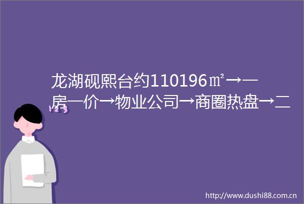 龙湖砚熙台约110196㎡→一房一价→物业公司→商圈热盘→二至三环