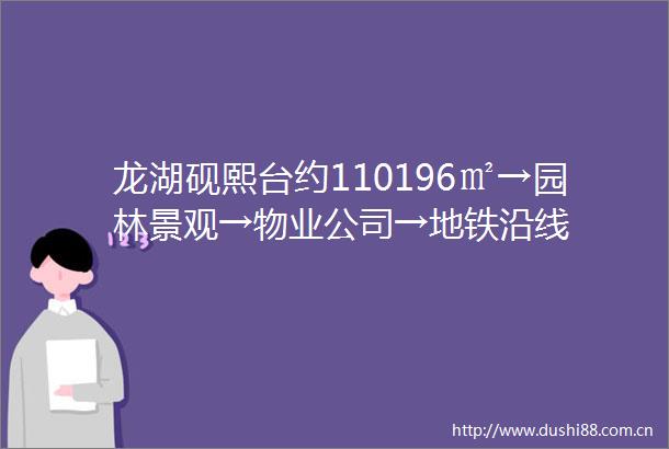龙湖砚熙台约110196㎡→园林景观→物业公司→地铁沿线