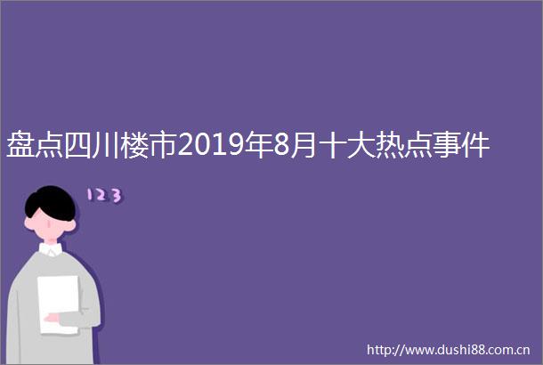 盘点四川楼市2019年8月十大热点