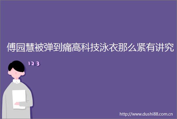 傅园慧被弹到痛高科技泳衣那么紧有讲究