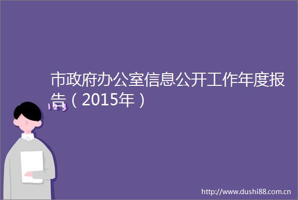 市办公室信息公开工作年度报告（2015年）