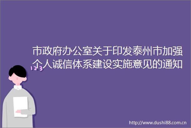 市办公室关于印发泰州市加强个人诚信体系建设实施意见的通知