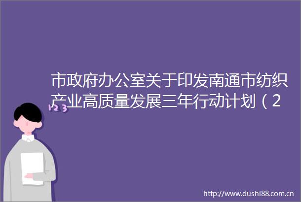市办公室关于印发南通市纺织产业高质量发展三年行动计划（20222024年）的通知