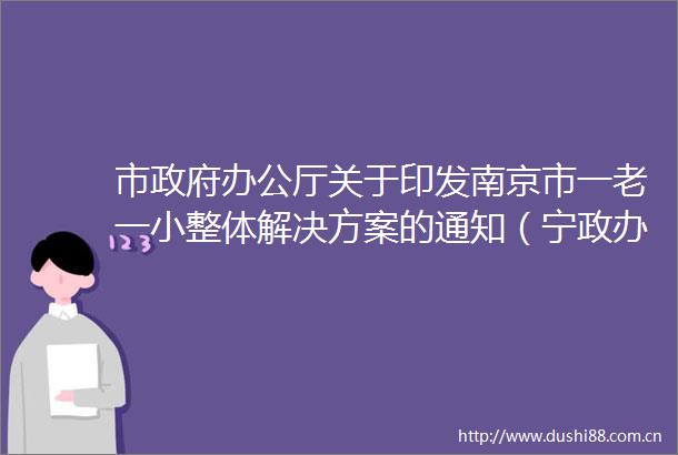 市办公厅关于印发南京市一老一小整体解决方案的通知（宁政办发〔2022〕50号）