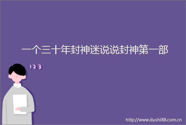 一个三十年封神迷说说封神第一部