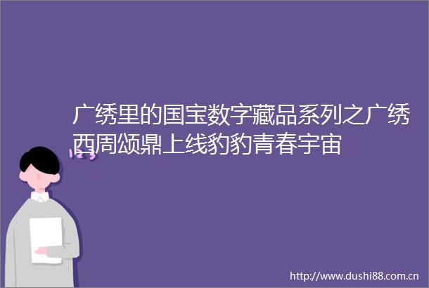 广绣里的国宝数字藏品系列之广绣西周颂鼎上线豹豹青春宇宙
