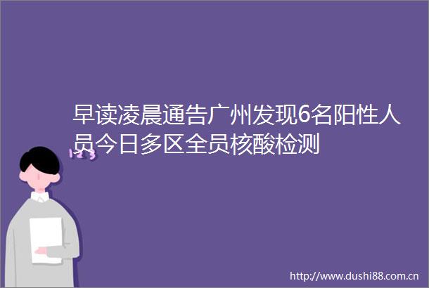 早读凌晨通告广州发现6名阳性人员今日多区全员核酸检测