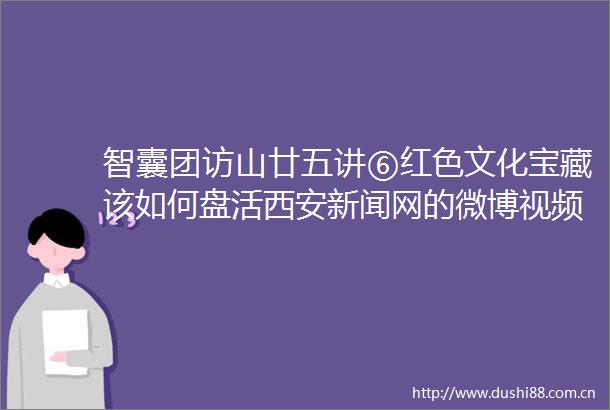 智囊团访山廿五讲⑥红色文化宝藏该如何盘活西安新闻网的微博视频