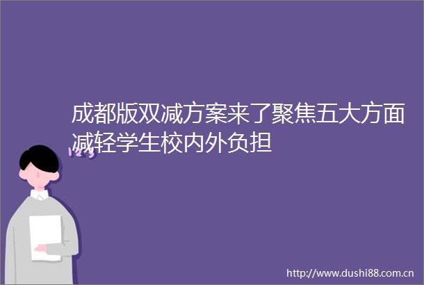 成都版双减方案来了聚焦五大方面减轻学生校内外负担