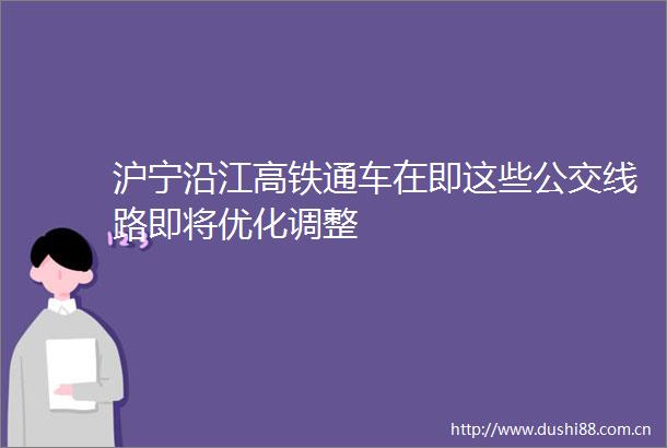 沪宁沿江高铁通车在即这些公交线路即将优化调整