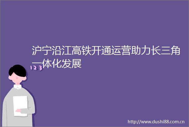 沪宁沿江高铁开通运营助力长三角一体化发展