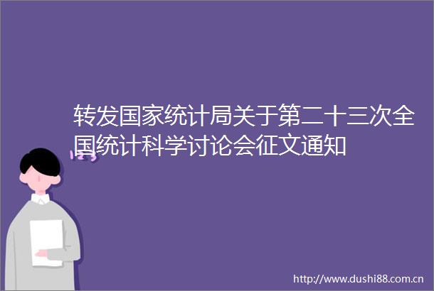 转发统计局关于第二十三次全国统计科学讨论会征文通知