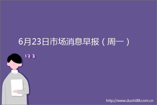 6月23日市场消息早报（周一）