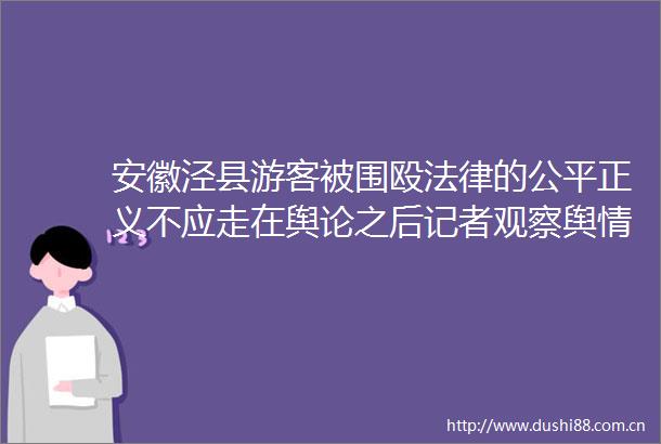 安徽泾县游客被围殴的公平正义不应走在舆论之后记者观察舆情热点分析报告