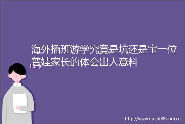 海外插班游学究竟是坑还是宝一位普娃家长的体会出人意料