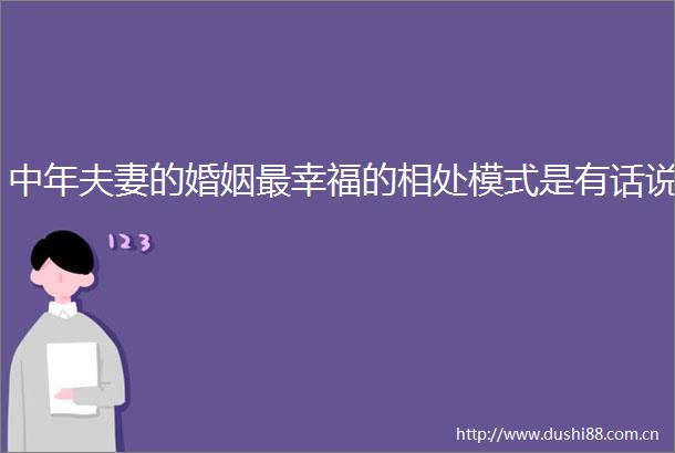 中年夫妻的婚姻最幸福的相处模式是有话说