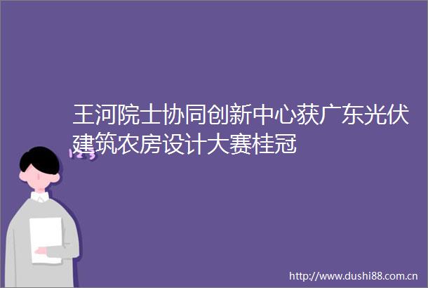 王河院士协同创新中心获广东光伏建筑农房设计大赛桂冠