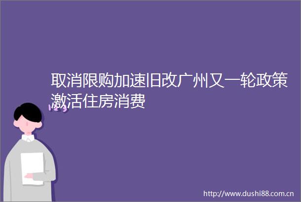 取消限购加速旧改广州又一轮政策激活住房消费