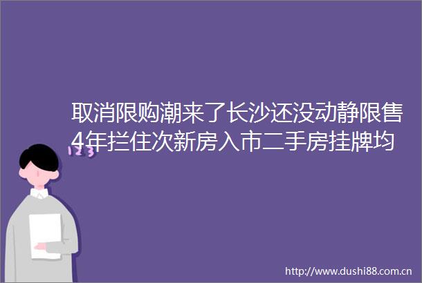 取消限购潮来了长沙还没动静限售4年拦住次新房入市二手房挂牌均价108万元