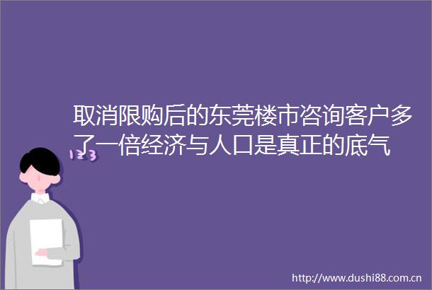 取消限购后的东莞楼市咨询客户多了一倍经济与人口是真正的底气