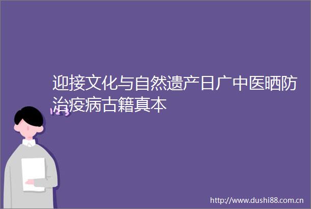 迎接文化与自然遗产日广中医晒防治疫病古籍真本