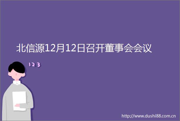北信源12月12日召开董事会会议