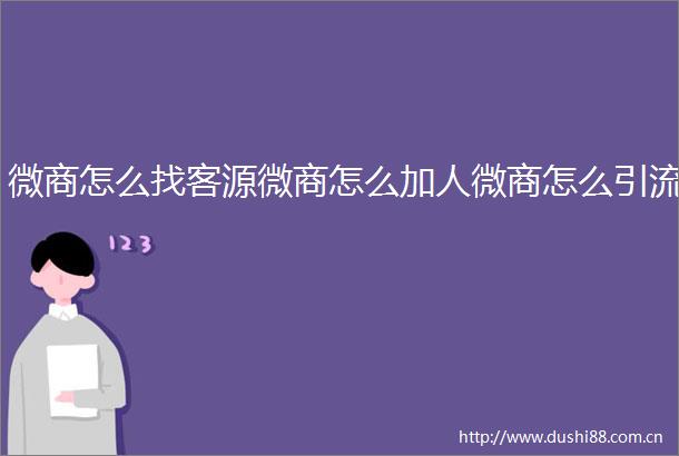 微商怎么找客源微商怎么加人微商怎么引流