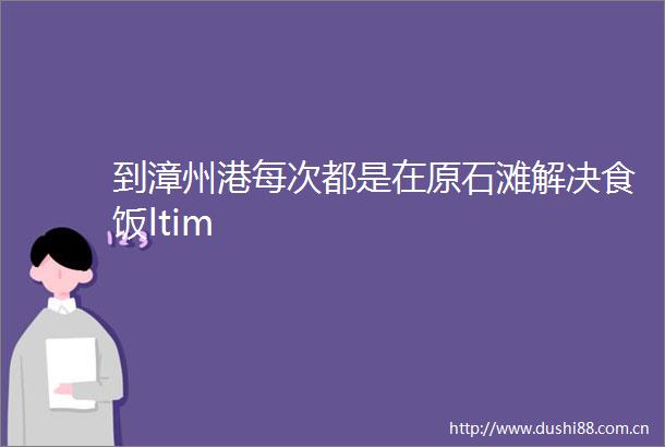到漳州港每次都是在原石滩解决食饭ltim